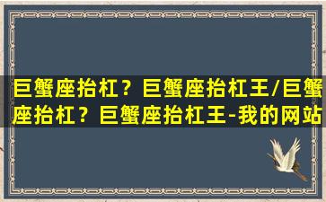 巨蟹座抬杠？巨蟹座抬杠王/巨蟹座抬杠？巨蟹座抬杠王-我的网站(巨蟹座 cancer)